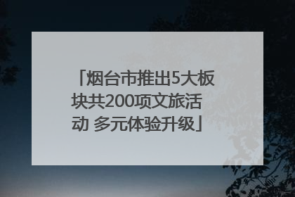 烟台市推出5大板块共200项文旅活动 多元体验升级