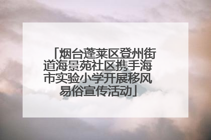 烟台蓬莱区登州街道海景苑社区携手海市实验小学开展移风易俗宣传活动