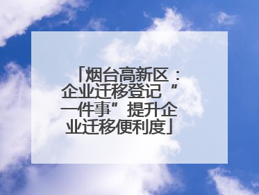烟台高新区：企业迁移登记“一件事”提升企业迁移便利度