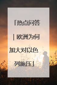 热点问答｜欧洲为何加大对以色列施压
