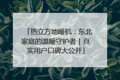 热立方地暖机：东北家庭的温暖守护者｜真实用户口碑大公开