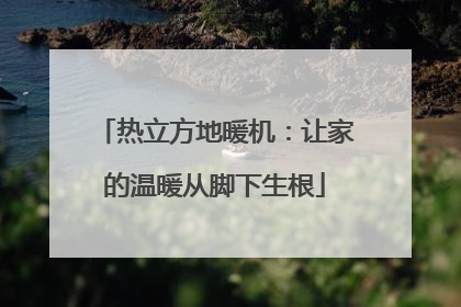 热立方地暖机：让家的温暖从脚下生根