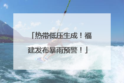 热带低压生成！福建发布暴雨预警！