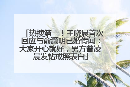 热搜第一！王晓晨首次回应与俞灏明已婚传闻：大家开心就好，男方曾凌晨发钻戒照表白