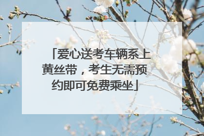 爱心送考车辆系上黄丝带，考生无需预约即可免费乘坐