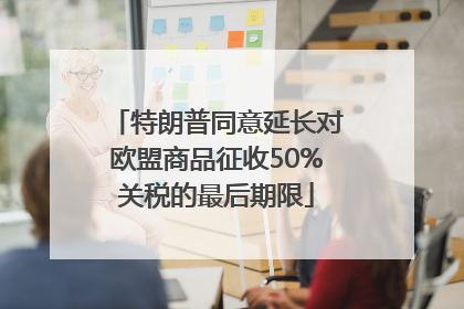 特朗普同意延长对欧盟商品征收50%关税的最后期限