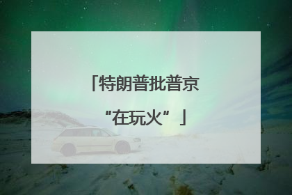 特朗普批普京“在玩火”