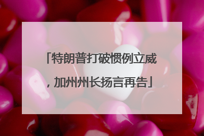 特朗普打破惯例立威，加州州长扬言再告