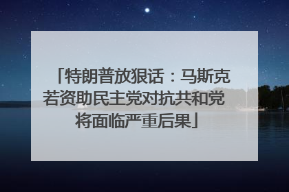 特朗普放狠话：马斯克若资助民主党对抗共和党 将面临严重后果