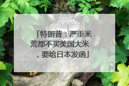 特朗普：严重米荒都不买美国大米，要给日本发函