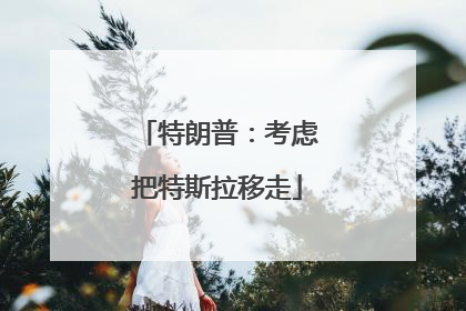 特朗普：考虑把特斯拉移走