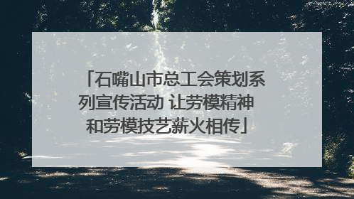 石嘴山市总工会策划系列宣传活动 让劳模精神和劳模技艺薪火相传