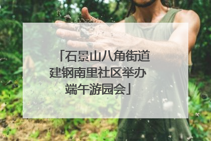 石景山八角街道建钢南里社区举办端午游园会