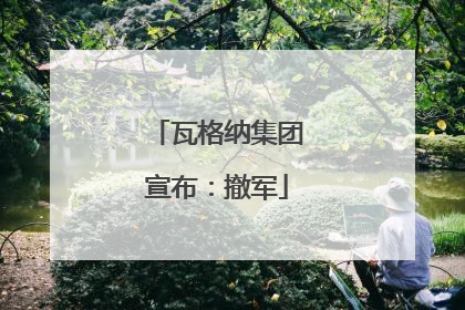 瓦格纳集团宣布：撤军