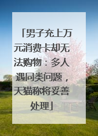 男子充上万元消费卡却无法购物：多人遇同类问题，天猫称将妥善处理