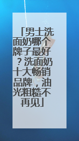 男士洗面奶哪个牌子最好？洗面奶十大畅销品牌，油光粗糙不再见
