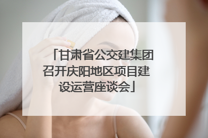 甘肃省公交建集团召开庆阳地区项目建设运营座谈会
