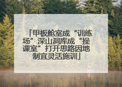 甲板舱室成“训练场”深山洞库成“操课室”打开思路因地制宜灵活施训