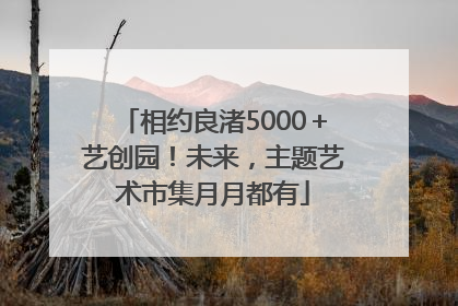 相约良渚5000＋艺创园！未来，主题艺术市集月月都有