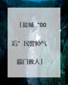 盐城“00后”民警帅气踹门救人