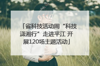 省科技活动周“科技潇湘行”走进平江 开展120场主题活动