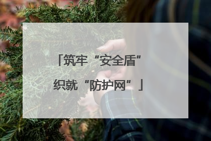 筑牢“安全盾” 织就“防护网”