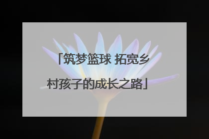 筑梦篮球 拓宽乡村孩子的成长之路