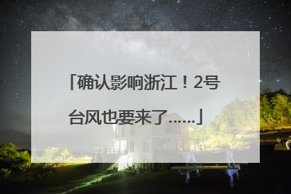 确认影响浙江！2号台风也要来了……