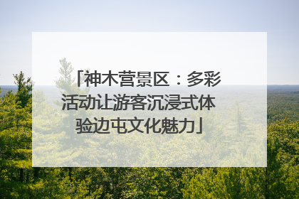 神木营景区：多彩活动让游客沉浸式体验边屯文化魅力