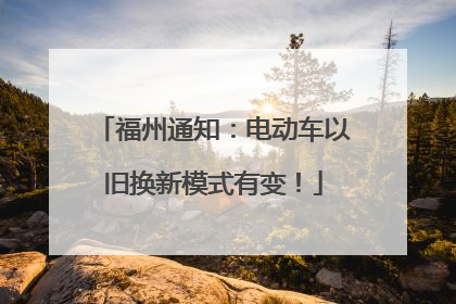 福州通知：电动车以旧换新模式有变！