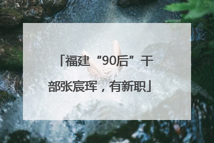 福建“90后”干部张宸珲，有新职