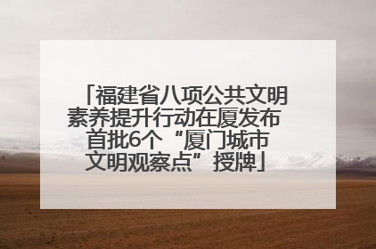 福建省八项公共文明素养提升行动在厦发布 首批6个“厦门城市文明观察点”授牌