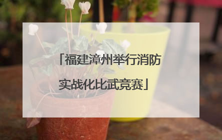 福建漳州举行消防实战化比武竞赛