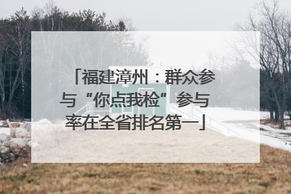 福建漳州：群众参与“你点我检”参与率在全省排名第一