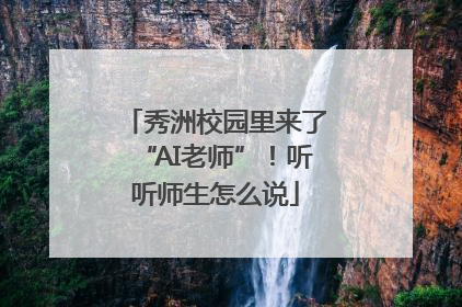 秀洲校园里来了“AI老师”！听听师生怎么说