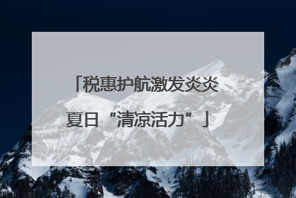 税惠护航激发炎炎夏日“清凉活力”