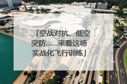 空战对抗、低空突防……来看这场实战化飞行训练