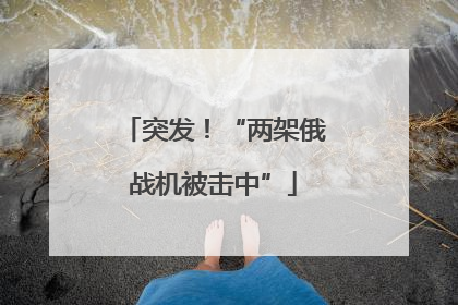 突发！“两架俄战机被击中”