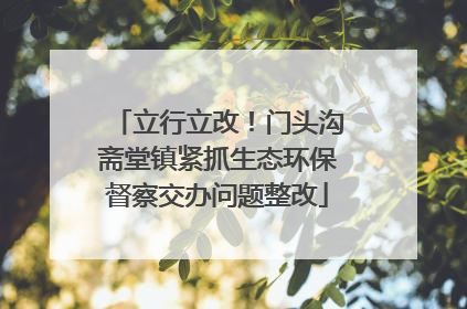 立行立改！门头沟斋堂镇紧抓生态环保督察交办问题整改