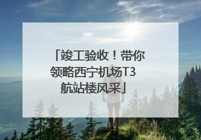 竣工验收！带你领略西宁机场T3航站楼风采