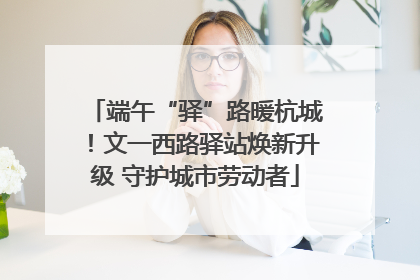 端午“驿”路暖杭城！文一西路驿站焕新升级 守护城市劳动者