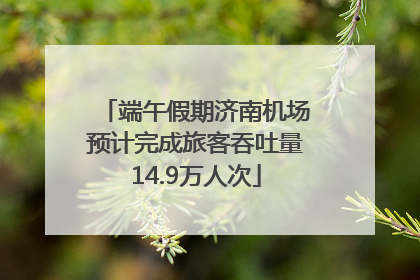端午假期济南机场预计完成旅客吞吐量14.9万人次