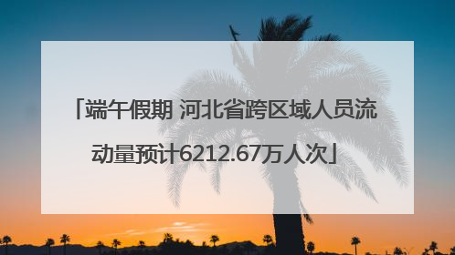 端午假期 河北省跨区域人员流动量预计6212.67万人次