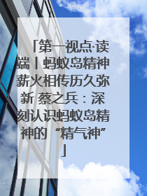 第一视点·读端丨蚂蚁岛精神薪火相传历久弥新 蔡之兵：深刻认识蚂蚁岛精神的“精气神”