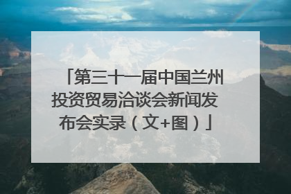 第三十一届中国兰州投资贸易洽谈会新闻发布会实录（文+图）