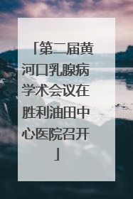 第二届黄河口乳腺病学术会议在胜利油田中心医院召开
