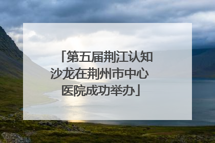 第五届荆江认知沙龙在荆州市中心医院成功举办