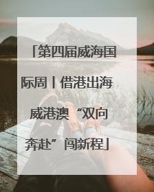 第四届威海国际周丨借港出海 威港澳“双向奔赴”闯新程
