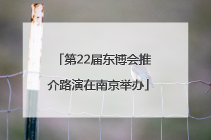 第22届东博会推介路演在南京举办