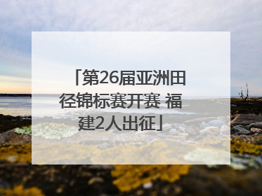 第26届亚洲田径锦标赛开赛 福建2人出征